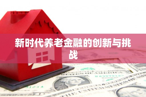 玉州新时代养老金融的创新与挑战