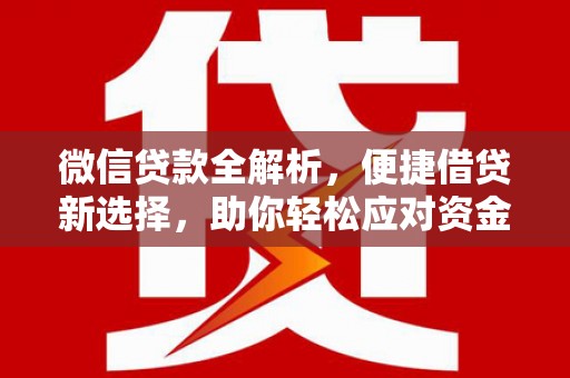 玉州微信贷款全解析，便捷借贷新选择，助你轻松应对资金需求